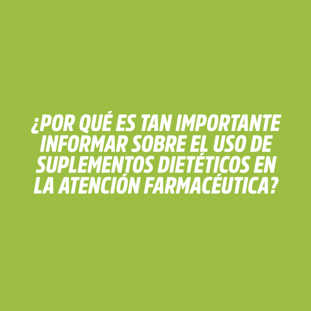 ¿POR QUÉ ES TAN IMPORTANTE INFORMAR SOBRE EL USO DE SUPLEMENTOS DIETÉTICOS EN LA ATENCIÓN FARMACÉUTICA?