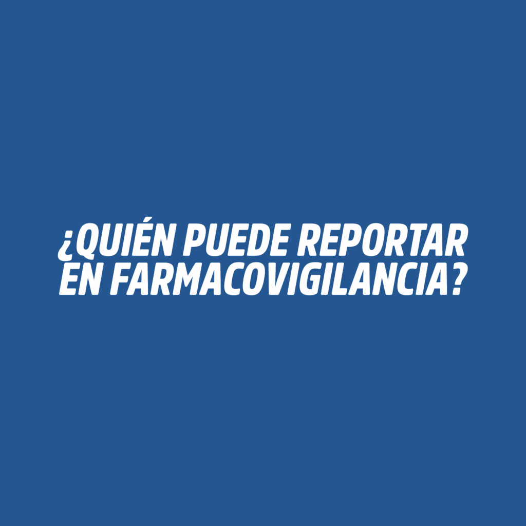 ¿QUIÉN PUEDE REPORTAR EN FARMACOVIGILANCIA?