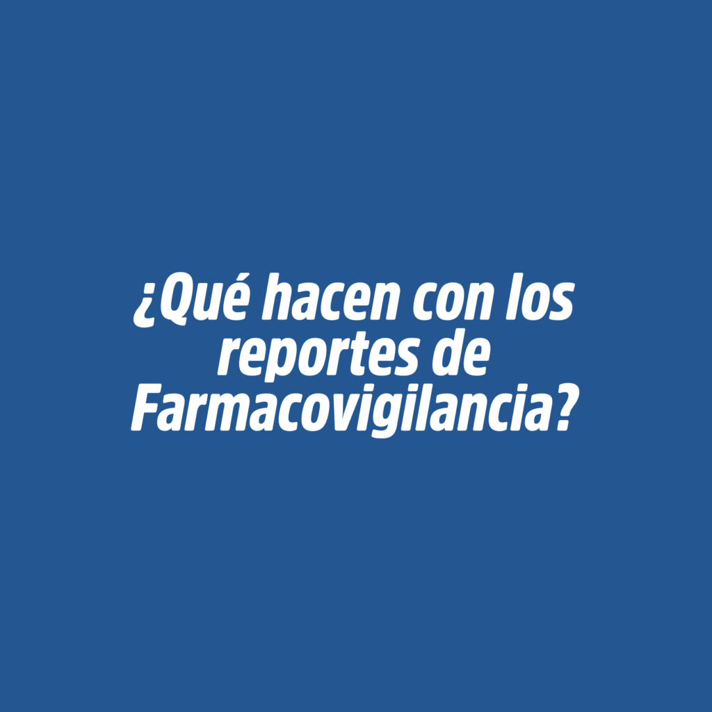 ¿QUÉ HACEN CON LOS REPORTES DE FARMACOVIGILANCIA?