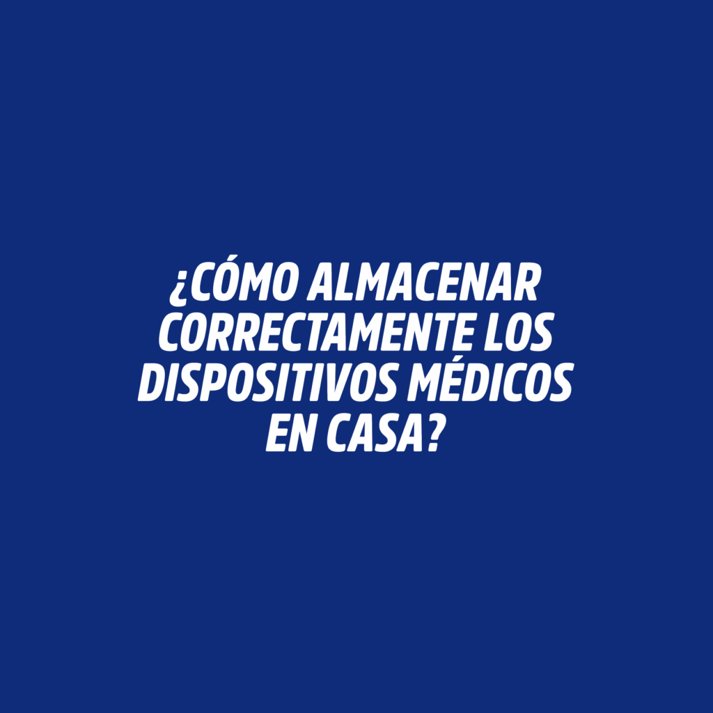¿CÓMO ALMACENAR CORRECTAMENTE LOS DISPOSITIVOS MÉDICOS EN CASA?