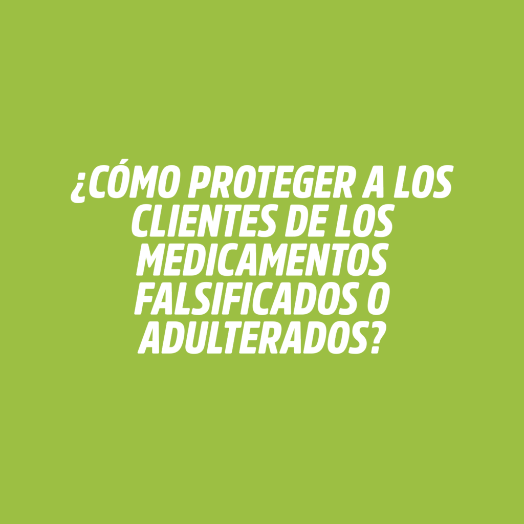 ¿CÓMO PROTEGER A LOS CLIENTES DE LOS MEDICAMENTOS FALSIFICADOS O ADULTERADOS?